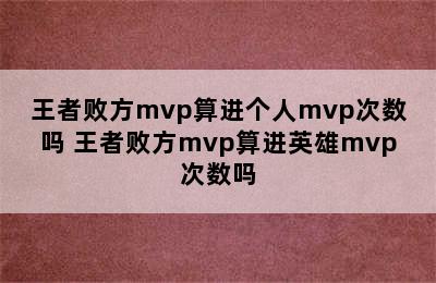 王者败方mvp算进个人mvp次数吗 王者败方mvp算进英雄mvp次数吗